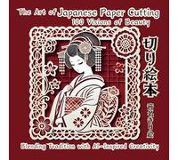 The Art of Japanese Paper Cutting KIRIE 切り絵本【Full Color フルカラー】: 100 Visions of Beauty Blending Tradition with AI-Inspired Creativity (AI Kirie Masters)