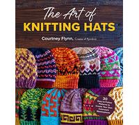 The Art of Knitting Hats : 30 Easy-to-Follow Patterns to Create Your Own Colorwork Masterpieces