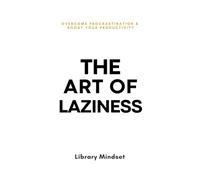 The Art of Laziness: Overcome Procrastination & Improve Your Productivity