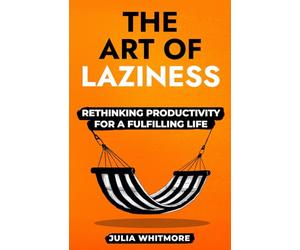 The Art of Laziness: Rethinking Productivity for a Fulfilling Life