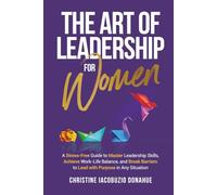 The Art of Leadership for Women: A step-by-step guide to master leadership skills, break barriers, achieve work-life balance, and lead with purpose in any situation
