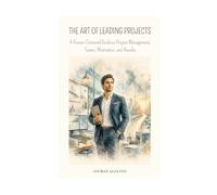 THE ART OF LEADING PROJECTS: A Human-Centrered Guide to Project Management, Teams, and Results (Project Leadership & Engineering Design)