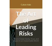 The Art of Leading Risks: How to Create Clarity, Trust, and Impact in an Unplannable World