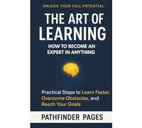 The Art of Learning, How to Become an Expert in Anything: Practical Steps to Learn Anything Faster, Overcome Obstacles, and Reach Your Goals