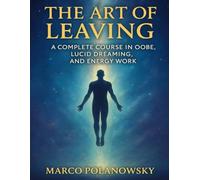 The Art of Leaving: A Complete Course in OOBE, Lucid Dreaming, and Energy Work