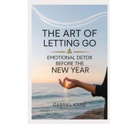 The Art of Letting Go: Emotional Detox Before the New Year (The Emotional Cleanse Series)