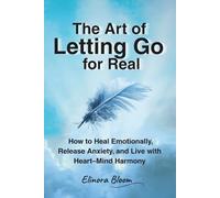 The Art of Letting Go for Real: How to Heal Emotionally, Release Anxiety, and Live in Heart-Mind Harmony (The Conscious Transformation Series)