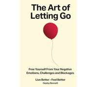 The Art of Letting Go: Free Yourself from the Negative Emotions, Challenges, and Blockages That Hold You Back (Live Better - Feel Better)