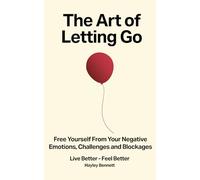 The Art of Letting Go: Free Yourself from the Negative Emotions, Challenges, and Blockages That Hold You Back (Live Better - Feel Better)