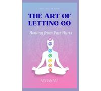 The Art of Letting Go: Healing from Past Hurts: A Step-by-Step Guide to Emotional Freedom, Forgiveness, and Personal Growth (She Rises: Healing After Heartbreak)