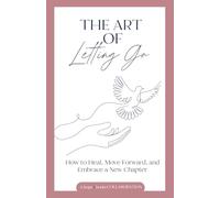 The Art of Letting Go: How to Heal, Move Forward, and Embrace a New Chapter
