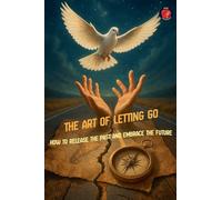 The Art of Letting Go How to Release the Past and Embrace the Future