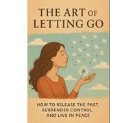 The Art of Letting Go: How to Release the Past, Surrender Control, and Live in Peace