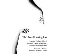 The Art of Letting Go: Learning To Love Myself Through Poems of Betrayal, Healing, and Forgiveness.