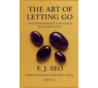 The Art of Letting Go: Non-Attachment and Peace in Korean Zen: 3 (Korean Wisdom for Still Lives)
