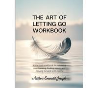 The Art of Letting Go WorkBook: A Practical Workbook for Releasing Overthinking, Finding Peace, and Moving Forward with Clarity.