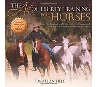 [The Art of Liberty Training for Horses: Attain New Levels of Leadership, Unity, Feel, Engagement, and Purpose in All That You Do with Your Horse] [By: Jonathan Field] [April, 2015]