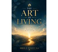 The Art Of Living: A Practical Biblical Journey into Spiritual Maturity, Discipleship, and the Abundant Life