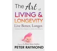 The Art of Living and Longevity: Live Better, Longer: Live Better