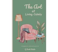 The Art of Living Calmly: 150 Gentle Reflections for Inner Peace, Emotional Healing, Mindfulness, and a Simpler Life