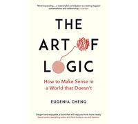 The Art of Logic: How to Make Sense in a World that Doesn't