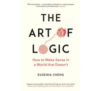 The Art of Logic : How to Make Sense in a World that Doesn't