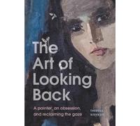 The Art of Looking Back : A painter, an obsession, and reclaiming the gaze