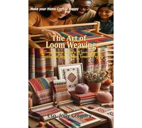 The Art of Loom Weaving: "A Comprehensive Guide to Weaving Beautiful Textiles with Step-by-Step Creative Projects for All Skill Levels"