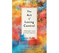 The Art of Losing Control: A Philosopher's Search for Ecstatic Experience