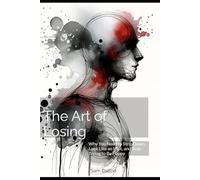 The Art of Losing: Why You Need to Strip Down, Look Like an Idiot, and Stop Trying to Be Happy