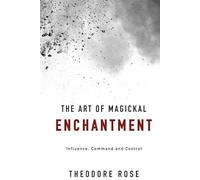 The Art of Magickal Enchantment: Influence, Command and Control (The Power of Magick)