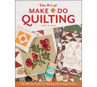 The Art of Make-Do Quilting: The Ultimate Guide for Working with Vintage Textiles