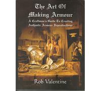 The Art of Making Armour: A Craftsman's Guide to Creating Authentic Armour Reproductions