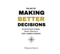 The Art Of MAKING BETTER DECISIONS: Practical Tools To Make smart Choices in LOVE,CAREER &FINANCE