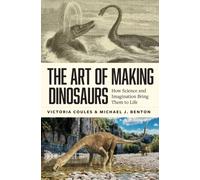 The Art of Making Dinosaurs : How Science and Imagination Bring Them to Life