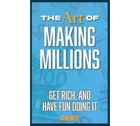 The Art of Making Millions: Get Rich, and Have Fun Doing It