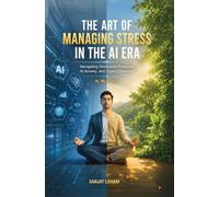 The Art of Managing Stress in the AI Era: Navigating Workplace Pressure, AI Anxiety, and Digital Overload