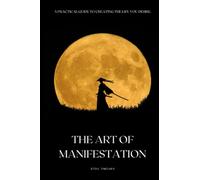 The Art of Manifestation: A Practical Guide to Creating the Life You Desire