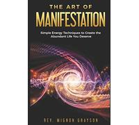 The Art of Manifestation: Simple Energy Techniques to Create the Abundant Life You Deserve: 1 (The Art of Manifestation Series)