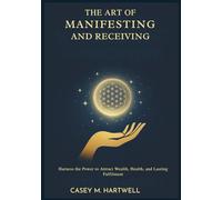 The Art of Manifesting and Receiving: Harness the Power to Attract Wealth, Health, and Lasting Fulfilment