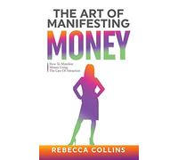 The Art of Manifesting Money: How To Manifest Money Using The Law Of Attraction