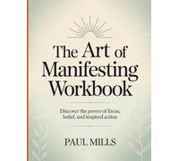 The Art of Manifesting Workbook: Discover the power of focus, belief, and inspired action