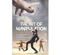The Art of Manipulation: A complete guide on manipulation, its techniques and ways to save yourself.