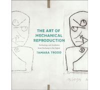 The Art of Mechanical Reproduction - Technology and Aesthetics from Duchamp to the Digital