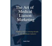 The Art of Medical Liaison Marketing: Building Trust and Driving Results in the Healthcare Industry: A Practical Guide for Medical Liaisons and ... Relationships, and Drive Lasting Results