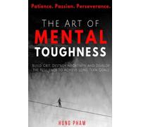 The Art of Mental Toughness: Build Grit, Destroy Negativity, and Develop the Resilience to Achieve Long Term Goals