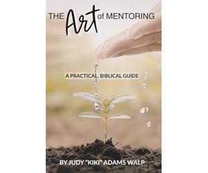 The Art of Mentoring: A Practical, Biblical Guide
