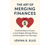 THE ART OF MERGING FINANCES: Practical Steps to Create a Joint Budget, Manage Money, and Strengthen Your Marriage