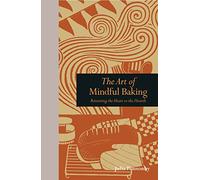 The Art of Mindful Baking: Returning the Heart to the Hearth (Mindfulness)