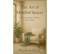 The Art of Mindful Spaces: How to Design a Home That Heals (The Calm Space Collection)